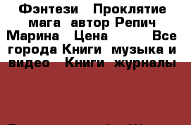 Фэнтези, “Проклятие мага“ автор Репич Марина › Цена ­ 400 - Все города Книги, музыка и видео » Книги, журналы   . Ростовская обл.,Шахты г.